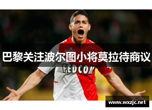 巴黎关注波尔图小将莫拉待商议