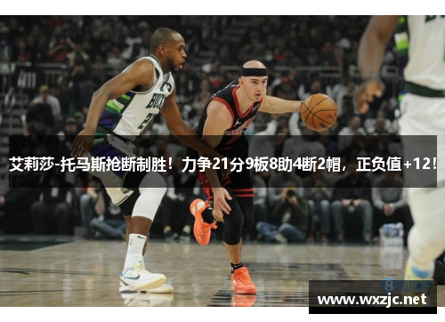 艾莉莎-托马斯抢断制胜！力争21分9板8助4断2帽，正负值+12！
