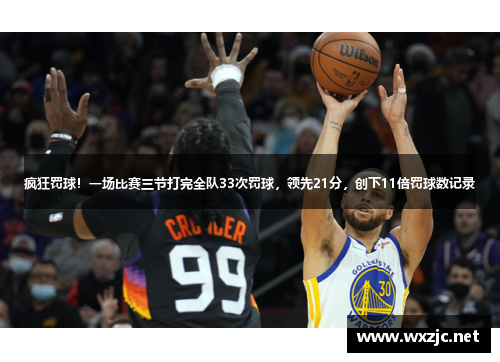 疯狂罚球！一场比赛三节打完全队33次罚球，领先21分，创下11倍罚球数记录