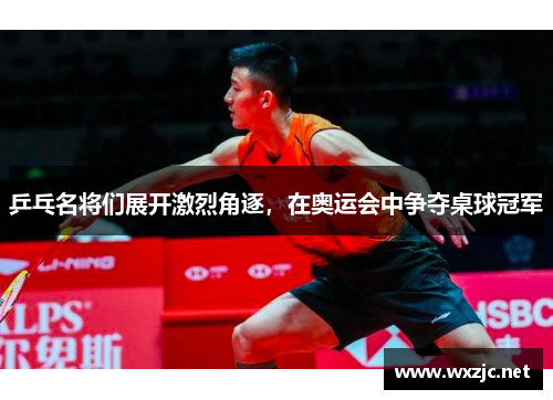 乒乓名将们展开激烈角逐，在奥运会中争夺桌球冠军